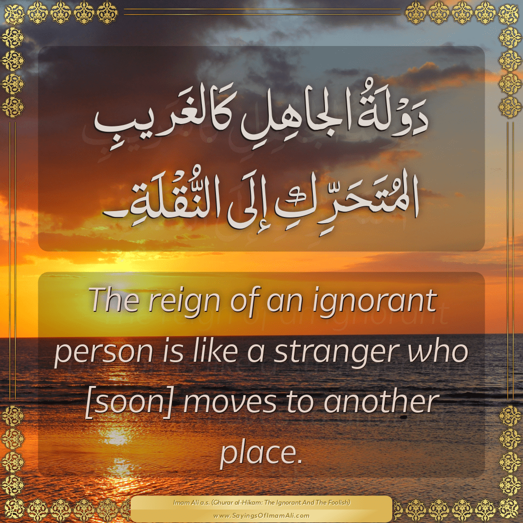 The reign of an ignorant person is like a stranger who [soon] moves to...